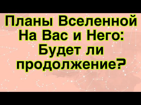 Видео: Какие планы у Вселенной на Вас и Него? будет ли продолжение? #таро #гаданиеонлайн #отношения