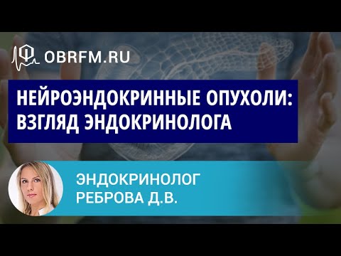 Видео: Эндокринолог Реброва Д.В.: Нейроэндокринные опухоли: взгляд эндокринолога