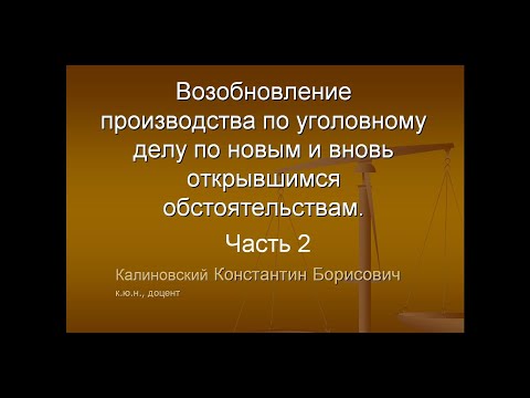 Видео: Возобновление дела. Лекция 2. Новые и вновь открывшиеся обстоятельства. Процедура. Проблемы