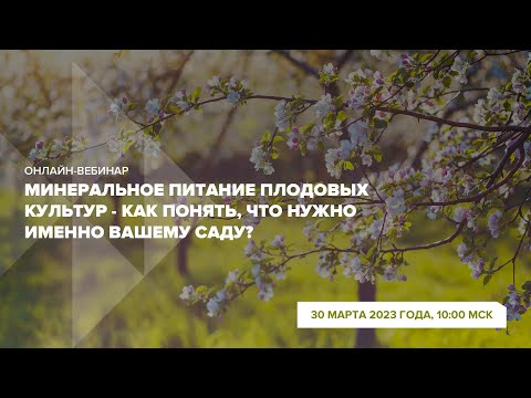Видео: Онлайн-вебинар "Минеральное питание плодовых культур - как понять, что именно нужно вашему саду"