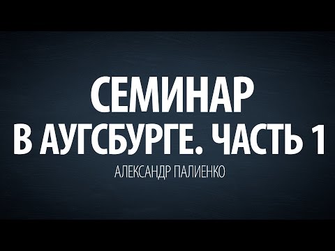 Видео: Семинар в Аугсбурге. Часть 1 (2009). Александр Палиенко.