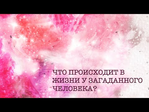 Видео: ЧТО ПРОИСХОДИТ В ЖИЗНИ У ЗАГАДАННОГО ЧЕЛОВЕКА