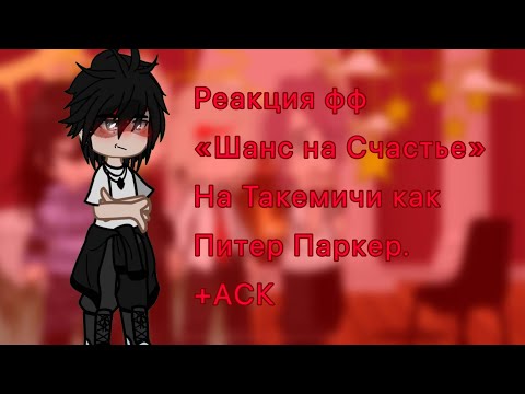 Видео: ~{Реакция фф «Шанс На Счастье» на Такемичи как Питер Паркер}~{Питер Паркер*Человек Паук}~{+АСК}~