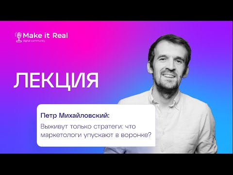 Видео: Петр Михайловский | Выживут только стратеги: что маркетологи упускают в воронке| Лекция Make it Real