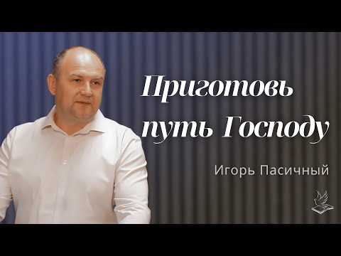 Видео: Приготовь путь Господу | Проповедь | Игорь Пасичный |