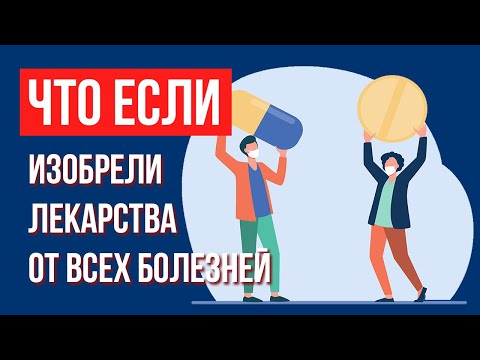 Видео: Что, если бы изобрели лекарство от ВСЕХ болезней
