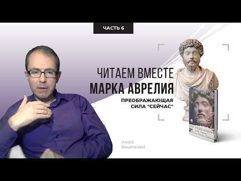 Видео: Преображающая сила "сейчас". Читаем вместе Марка Аврелия. Часть 6
