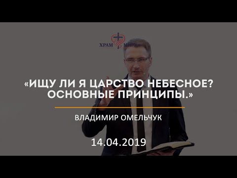 Видео: Ищу ли я Царство Небесное? Основные принципы / Владимир Омельчук / 14.04.2019