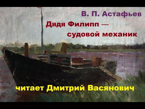 Видео: В. П. Астафьев. Дядя Филипп — судовой механик. Читает Дмитрий Васянович