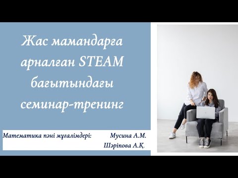 Видео: Жас мамандарға арналған STEAM бағытындағы семинар-тренинг