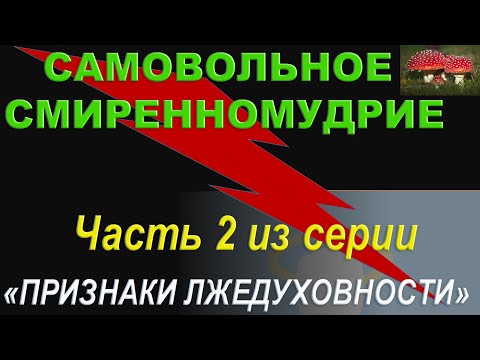 Видео: САМОВОЛЬНОЕ СМИРЕННОМУДРИЕ (Часть 2 из серии "Признаки Лжедуховности")