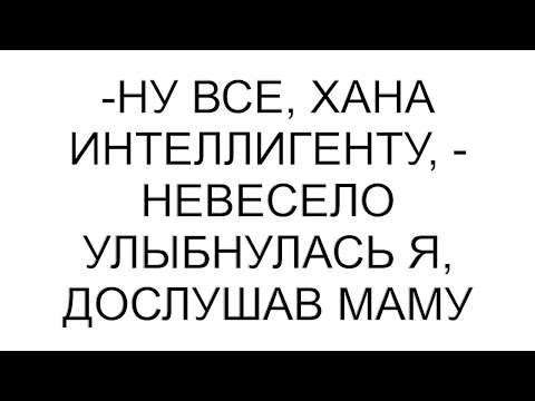 Видео: -Ну все, хана интеллигенту, - невесело улыбнулась я, дослушав маму