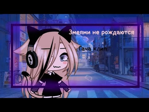 Видео: ~гача клип "змеями не рождаются"~