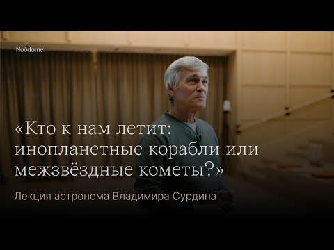 Видео: «Кто к нам летит: инопланетные корабли или межзвёздные кометы?» Лекция астронома Владимира Сурдина