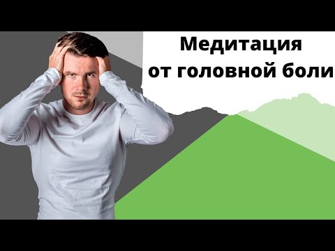 Видео: Медитация от Головной Боли. Как быстро избавиться от головной боли? Почему болит голова?