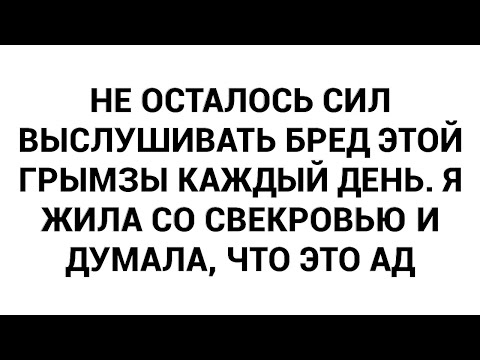 Видео: Не осталось сил выслушивать бред этой грымзы каждый день. Я жила со свекровью и думала, что это ад