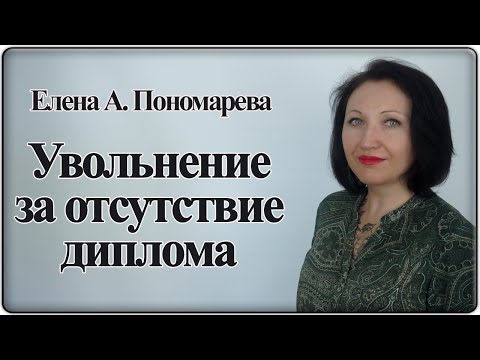 Видео: Статьи увольнения за отсутствие диплома - Елена А. Пономарева