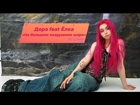 Видео: На большом воздушном шаре - Дора Х Ёлка [AI Cover] mash up