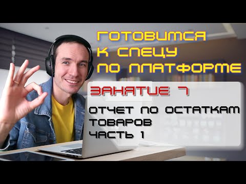 Видео: ЗАНЯТИЕ 7. ОТЧЕТ ПО ОСТАТКАМ ТОВАРОВ. ЧАСТЬ 1. ПОДГОТОВКА К СПЕЦИАЛИСТУ ПО ПЛАТФОРМЕ 1С