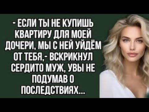 Видео: - Если ты не купишь квартиру для моей дочери, мы с ней уйдём от тебя,- вскрикнул сердито муж,?