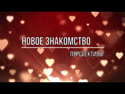 Видео: НОВОЕ ЗНАКОМСТВО  КАКИЕ ПЕРСПЕКТИВЫ