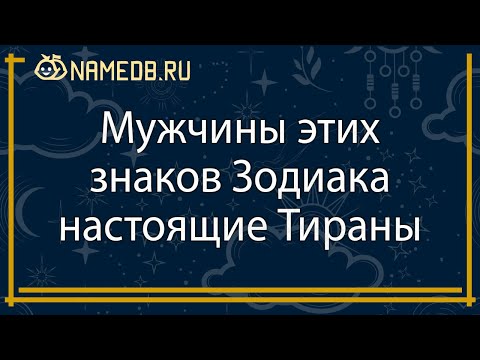 Видео: Мужчины этих знаков Зодиака настоящие Тираны
