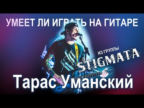 Видео: Умеет ли играть на гитаре Тарас Уманский из группы Stigmata?