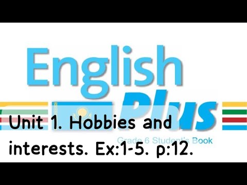 Видео: English Plus 6 gr. Unit 1. Hobbies and interests. Ex:1-5. p:12. St/book. Ағылшын тілі 6 сынып.