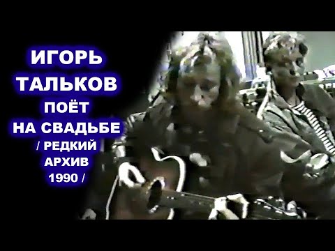 Видео: ИГОРЬ ТАЛЬКОВ ПОЁТ НА СВАДЬБЕ - РЕДКИЙ АРХИВ 1990