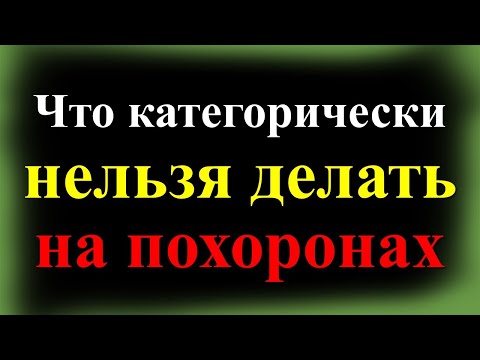 Видео: Что категорически нельзя делать на похоронах и на кладбище