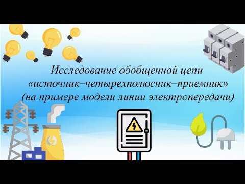 Видео: 178 Л.р. №4 Исследование обобщенной цепи «источник–четырехполюсник–приемник»(на примере модели ЛЭП)