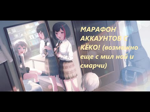 Видео: МАРАФОН АККАУНТОВ С КЁКО! (и возможно смарчи и мил ной)