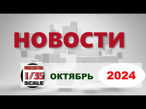 Видео: Новинки в 35-ом масштабе ОКТЯБРЬ 2024/News in 35th scale October 2024