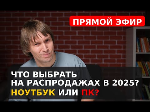 Видео: Что выбрать на распродажах в 2025-м? НОУТБУК или ПК? Прямой эфир с Максом Багаевым.