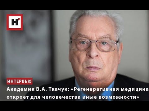 Видео: АКАДЕМИК В.А. ТКАЧУК: «РЕГЕНЕРАТИВНАЯ МЕДИЦИНА ОТКРОЕТ ДЛЯ ЧЕЛОВЕЧЕСТВА ИНЫЕ ВОЗМОЖНОСТИ»