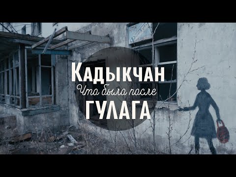 Видео: КАДЫКЧАН. ЧТО БЫЛО ПОСЛЕ ГУЛАГА