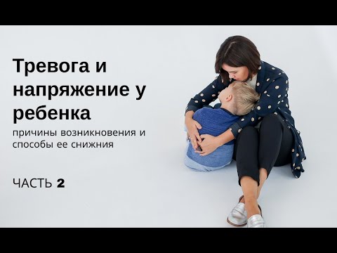 Видео: Тревога и напряжение у ребенка. Причины возникновения и способы ее снижения. Часть 2.