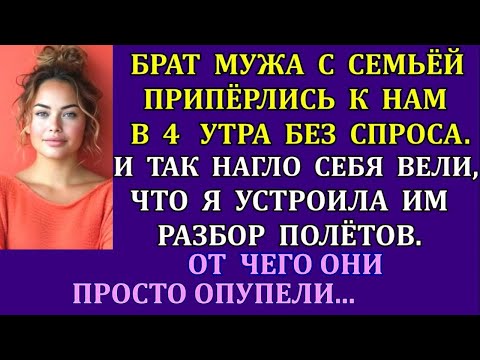 Видео: Брат мужа с семьёй припёрлись к нам в 4 утра без спроса. И так нагло себя вели, что я устроила им...