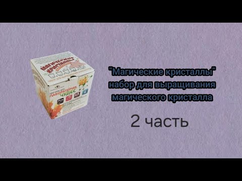 Видео: "Магические кристаллы" Набор для выращивания магического кристалла Часть 2