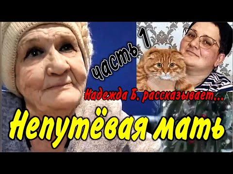Видео: Надежда Б. рассказывает.../ часть 1/ Непутёвая мать
