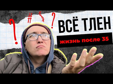 Видео: Есть ли жизнь после 35 лет! Всё ТЛЕН или ЕСТЬ ВЫХОД?