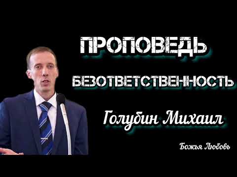 Видео: ПРОПОВЕДЬ//БЕЗОТВЕТСТВЕННОСТЬ♡ ГОЛУБИН МИХАИЛ БОЖЬЯ ЛЮБОВЬ