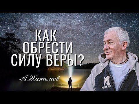 Видео: Как обрести Силу Веры! Александр Хакимов