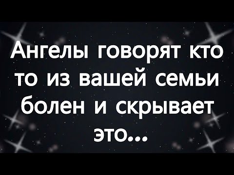 Видео: Ангелы говорят  кто то из вашей семьи болен и скрывает это ...