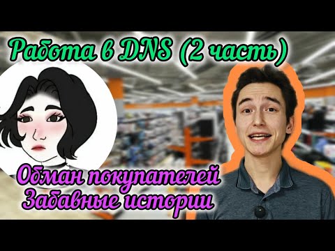 Видео: Работа в DNS. Обман покупателей. Забавные истории ДНС. Часть вторая.