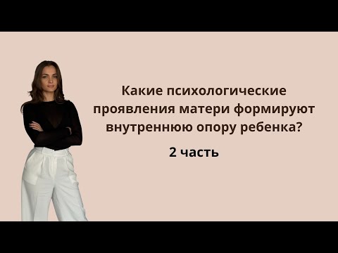Видео: Какие психологические проявления матери формируют внутреннюю опору ребенка? Часть 2 