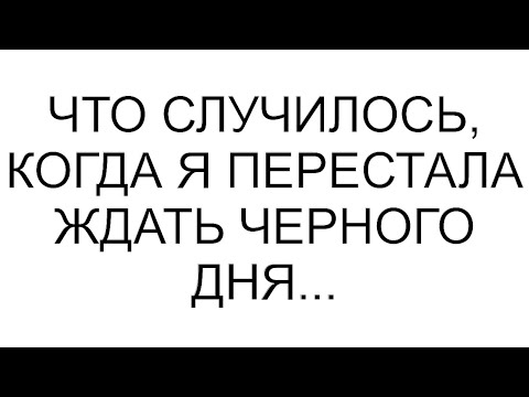 Видео: Что случилось, когда я перестала ждать черного дня...