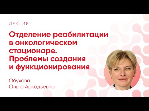 Видео: Проблемы создания и функционирования отделения реабилитации в онкостационаре // Обухова О. А.