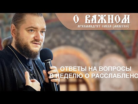 Видео: Архимандрит Савва (Мажуко). О важном. Ответы на вопросы в неделю о расслабленом