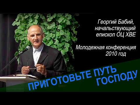 Видео: Приготовьте путь Господу. Георгий Бабий, начальствующий епископ ОЦ ХВЕ.